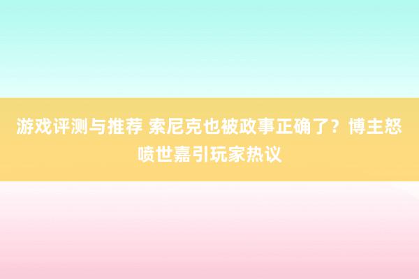 游戏评测与推荐 索尼克也被政事正确了？博主怒喷世嘉引玩家热议