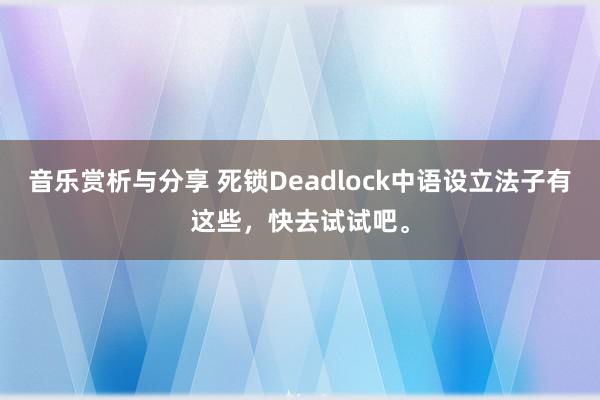 音乐赏析与分享 死锁Deadlock中语设立法子有这些，快去试试吧。