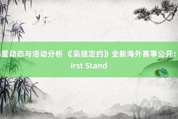 明星动态与活动分析 《枭雄定约》全新海外赛事公开：First Stand