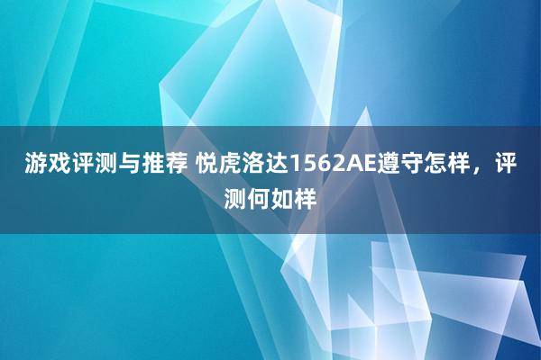 游戏评测与推荐 悦虎洛达1562AE遵守怎样，评测何如样