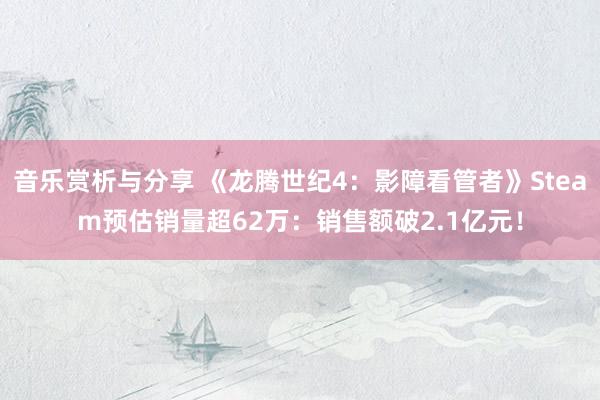 音乐赏析与分享 《龙腾世纪4：影障看管者》Steam预估销量超62万：销售额破2.1亿元！