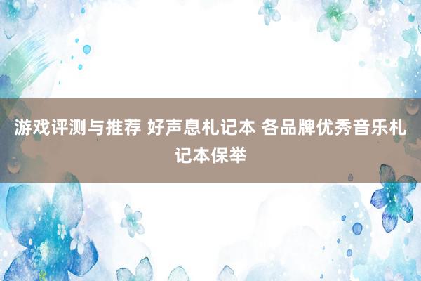 游戏评测与推荐 好声息札记本 各品牌优秀音乐札记本保举