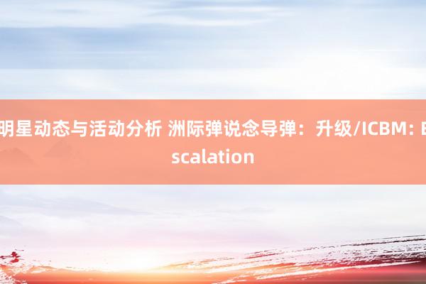 明星动态与活动分析 洲际弹说念导弹：升级/ICBM: Escalation