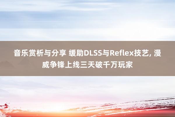 音乐赏析与分享 缓助DLSS与Reflex技艺, 漫威争锋上线三天破千万玩家