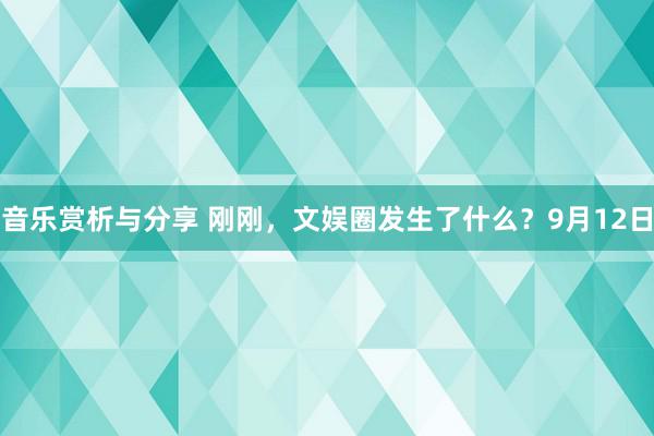 音乐赏析与分享 刚刚，文娱圈发生了什么？9月12日