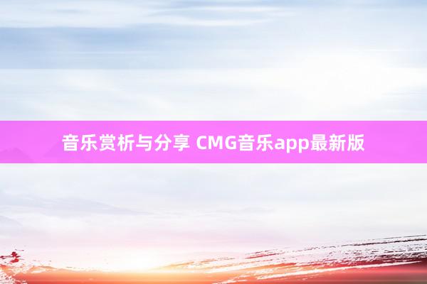 音乐赏析与分享 CMG音乐app最新版