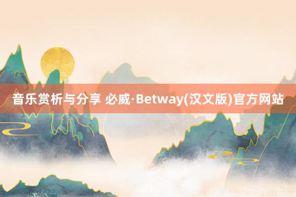 音乐赏析与分享 必威·Betway(汉文版)官方网站