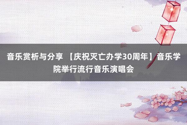 音乐赏析与分享 【庆祝灭亡办学30周年】音乐学院举行流行音乐演唱会