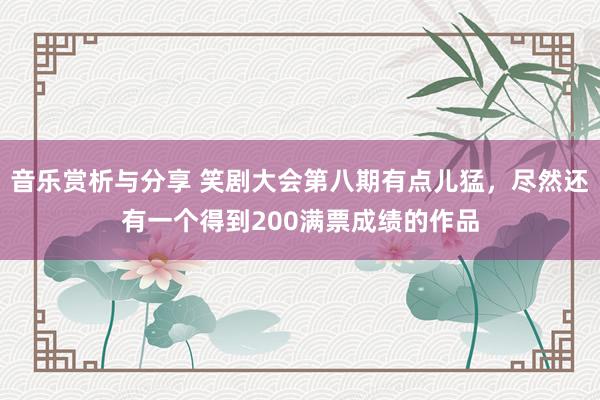 音乐赏析与分享 笑剧大会第八期有点儿猛，尽然还有一个得到200满票成绩的作品