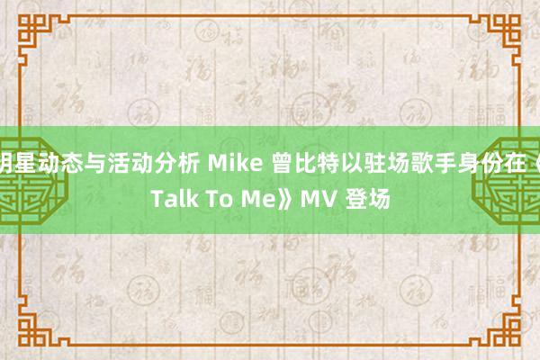 明星动态与活动分析 Mike 曾比特以驻场歌手身份在《Talk To Me》MV 登场