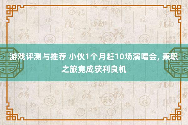 游戏评测与推荐 小伙1个月赶10场演唱会, 兼职之旅竟成获利良机