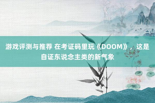 游戏评测与推荐 在考证码里玩《DOOM》，这是自证东说念主类的新气象