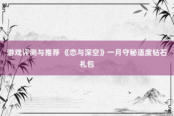 游戏评测与推荐 《恋与深空》一月守秘适度钻石礼包