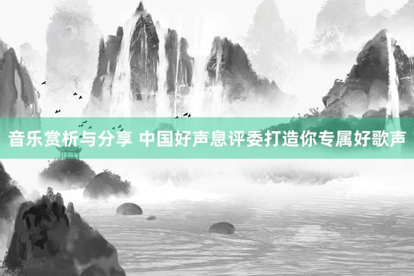 音乐赏析与分享 中国好声息评委打造你专属好歌声