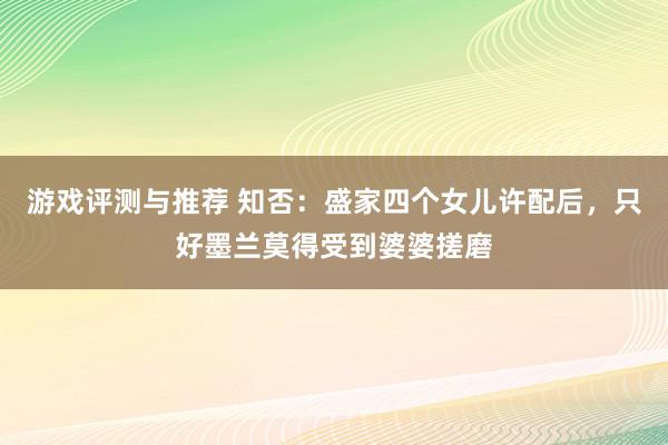 游戏评测与推荐 知否：盛家四个女儿许配后，只好墨兰莫得受到婆婆搓磨