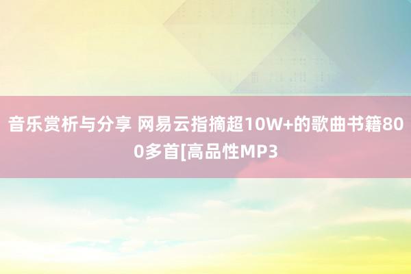 音乐赏析与分享 网易云指摘超10W+的歌曲书籍800多首[高品性MP3