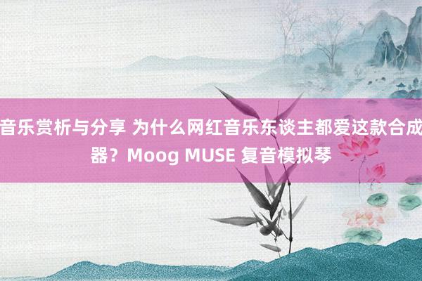 音乐赏析与分享 为什么网红音乐东谈主都爱这款合成器？Moog MUSE 复音模拟琴