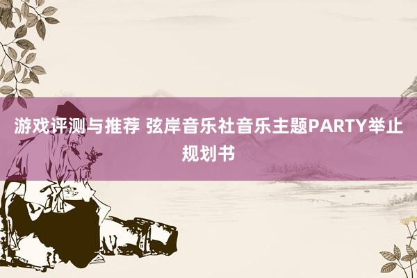 游戏评测与推荐 弦岸音乐社音乐主题PARTY举止规划书