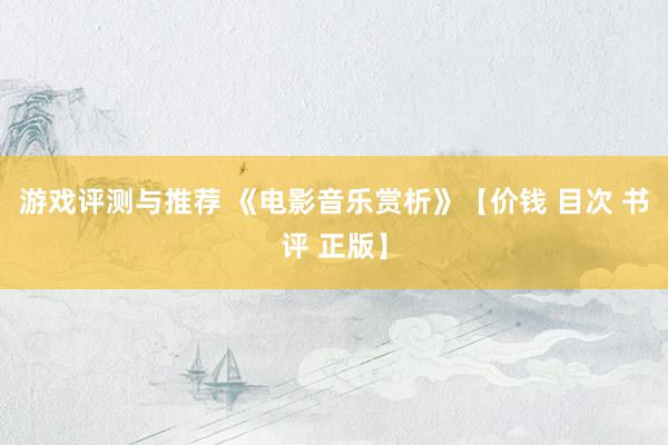 游戏评测与推荐 《电影音乐赏析》【价钱 目次 书评 正版】