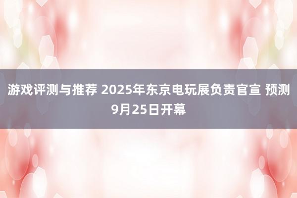 游戏评测与推荐 2025年东京电玩展负责官宣 预测9月25日开幕