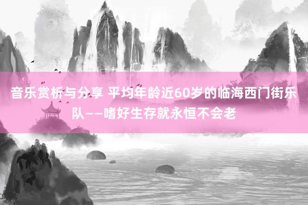 音乐赏析与分享 平均年龄近60岁的临海西门街乐队——嗜好生存就永恒不会老