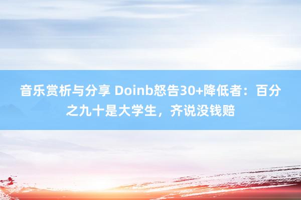 音乐赏析与分享 Doinb怒告30+降低者：百分之九十是大学生，齐说没钱赔