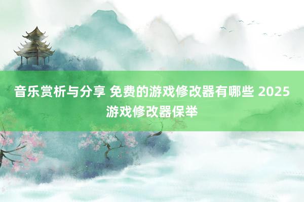 音乐赏析与分享 免费的游戏修改器有哪些 2025游戏修改器保举